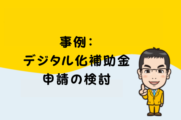 事例：デジタル化補助金申請の検討