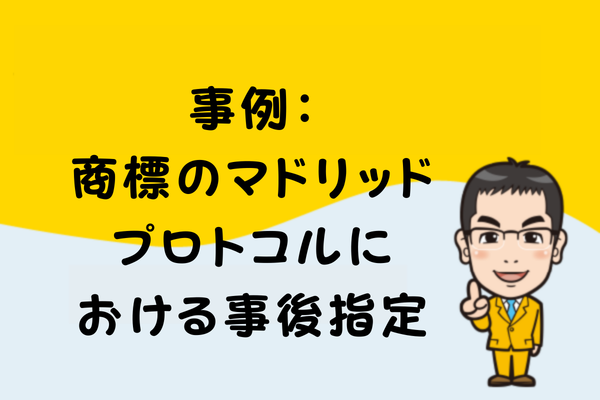 事例：商標のマドリッドプロトコルにおける事後指定