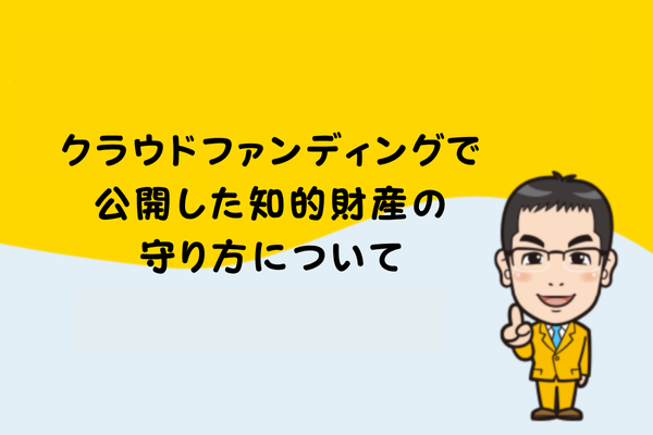 クラウドファンディングで公開した知的財産の守り方について